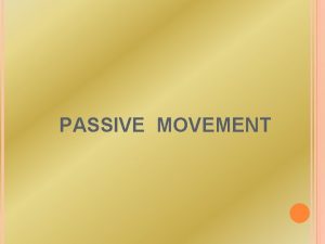 PASSIVE MOVEMENT PASSIVE MOVEMENT These movements are produced