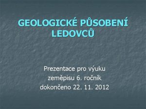 GEOLOGICK PSOBEN LEDOVC Prezentace pro vuku zempisu 6