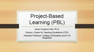 ProjectBased Learning PBL Javier Cavazos Vela Ph D