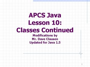 APCS Java Lesson 10 Classes Continued Modifications by