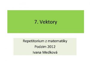 7 Vektory Repetitorium z matematiky Podzim 2012 Ivana