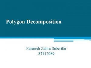 Polygon Decomposition Fatemeh Zahra Saberifar 87112089 Decomposition is Polygon Decomposition Fatemeh Zahra Saberifar 87112089 Decomposition is