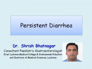 Persistent Diarrhea Dr Shrish Bhatnagar Consultant Paediatric Gastroenterologist