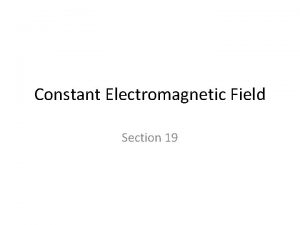 Constant Electromagnetic Field Section 19 Constant fields E