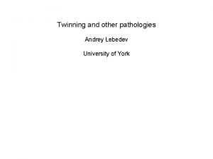 Twinning and other pathologies Andrey Lebedev University of