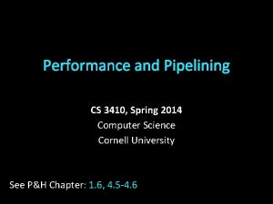 Performance and Pipelining CS 3410 Spring 2014 Computer