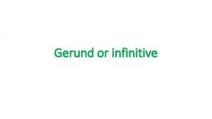 Gerund or infinitive Gerund verb ing 1 We