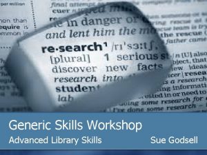 Generic Skills Workshop Advanced Library Skills Sue Godsell