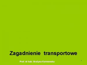 Zagadnienie transportowe Prof dr hab Grayna Karmowska 1