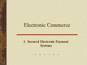 Electronic Commerce I Secured Electronic Payment Systems Electronic