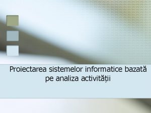 Proiectarea sistemelor informatice Proiectarea sistemelor informatice