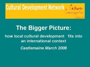 The Bigger Picture how local cultural development fits