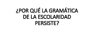 POR QU LA GRAMTICA DE LA ESCOLARIDAD PERSISTE