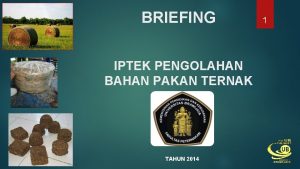 BRIEFING IPTEK PENGOLAHAN BAHAN PAKAN TERNAK TAHUN 2014