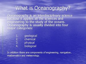 What is Oceanography Oceanography is an interdisciplinary science