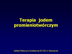 Terapia jodem promieniotwrczym Zakad Medycyny Nuklearnej SP CSK