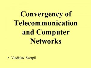 Convergency of Telecommunication and Computer Networks Vladislav Skorpil