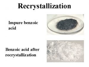 Recrystallization Impure benzoic acid Benzoic acid after recrystallization