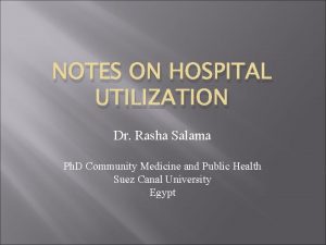 NOTES ON HOSPITAL UTILIZATION Dr Rasha Salama Ph