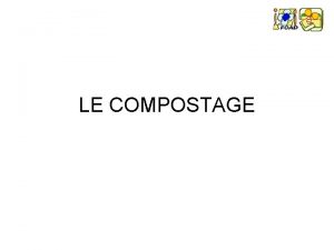 LE COMPOSTAGE LE COMPOSTAGE INTRODUCTION Dfinition du compostage