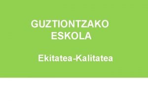 GUZTIONTZAKO ESKOLA JARDUNBIDE METODOLOGIKOAK EkitateaKalitatea ABIABURUAK Gazte guztiek