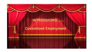 INTRODUCING Customized Employment How are we defining employment