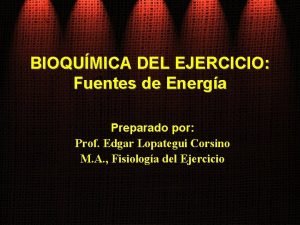 BIOQUMICA DEL EJERCICIO Fuentes de Energa Preparado por