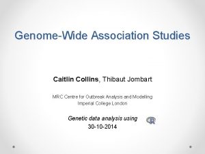 GenomeWide Association Studies Caitlin Collins Thibaut Jombart MRC