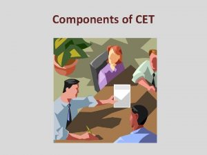 Components of CET Components of CET Sole purpose
