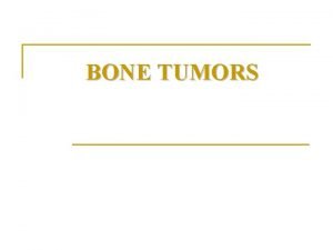 BONE TUMORS Bone tumors n Bone tumors are