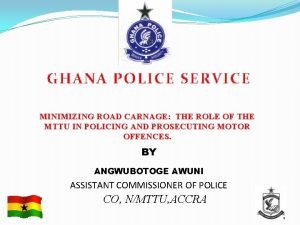 GHANA POLICE SERVICE MINIMIZING ROAD CARNAGE THE ROLE