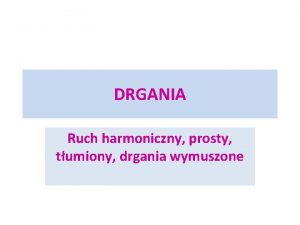 Drgania harmoniczne proste Drgania harmoniczne proste