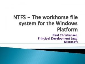 NTFS The workhorse file system for the Windows