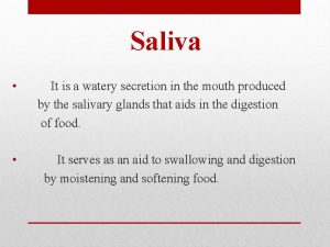 Saliva It is a watery secretion in the