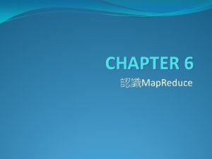 CHAPTER 6 Map Reduce Outline Map Reduce Map