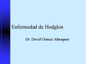 Enfermedad de Hodgkin Dr David Gmez Almaguer Enfermedad