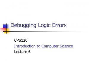 Debugging Logic Errors CPS 120 Introduction to Computer