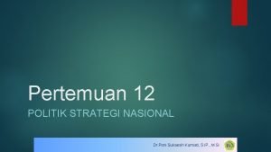 Pertemuan 12 POLITIK STRATEGI NASIONAL Dr Poni Sukaesih