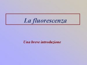 La fluorescenza Una breve introduzione La luminescenza Luminescenza