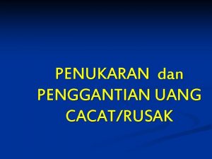 PENUKARAN dan PENGGANTIAN UANG CACATRUSAK KRITERIA UANG RUSAK