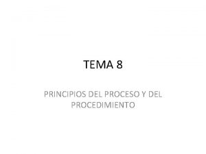 TEMA 8 PRINCIPIOS DEL PROCESO Y DEL PROCEDIMIENTO