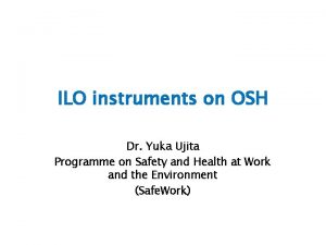 ILO instruments on OSH Dr Yuka Ujita Programme