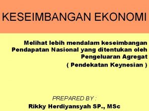 KESEIMBANGAN EKONOMI Melihat lebih mendalam keseimbangan Pendapatan Nasional