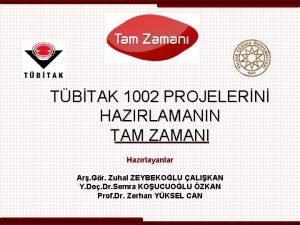 TBTAK 1002 PROJELERN HAZIRLAMANIN TAM ZAMANI Hazrlayanlar Ar