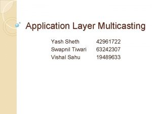 Application Layer Multicasting Yash Sheth Swapnil Tiwari Vishal