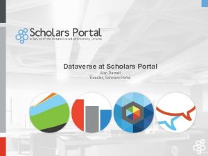 Dataverse at Scholars Portal Alan Darnell Director Scholars