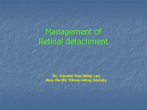 Management of Retinal detachment Dr Vincent YauWing Lee