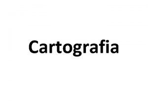 Cartografia Cartografia O que Cartografia A cartografia a