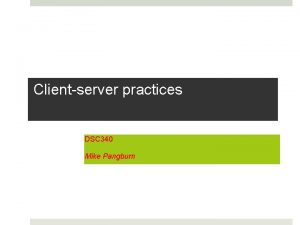 Clientserver practices DSC 340 Mike Pangburn Agenda Overview