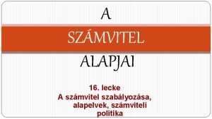 A SZMVITEL ALAPJAI 16 lecke A szmvitel szablyozsa